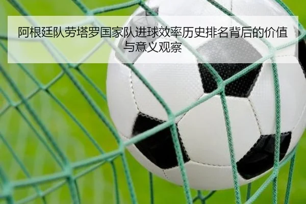 阿根廷队劳塔罗国家队进球效率历史排名背后的价值与意义观察