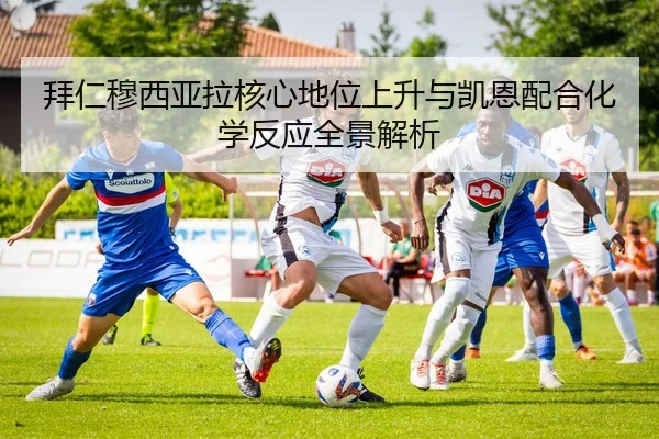 拜仁穆西亚拉核心地位上升与凯恩配合化学反应全景解析