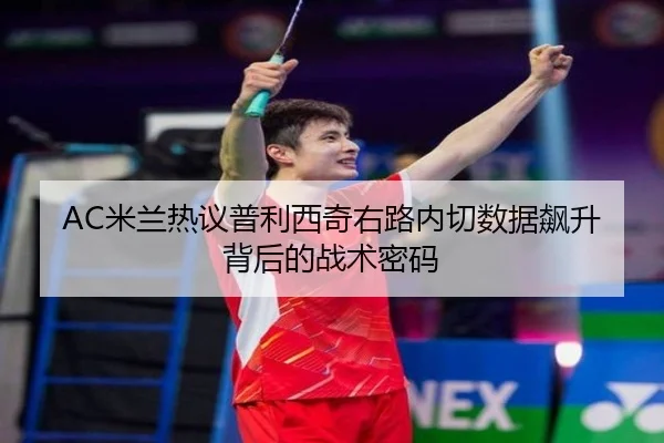 AC米兰热议普利西奇右路内切数据飙升背后的战术密码