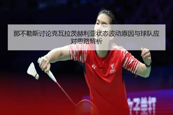 那不勒斯讨论克瓦拉茨赫利亚状态波动原因与球队应对思路解析