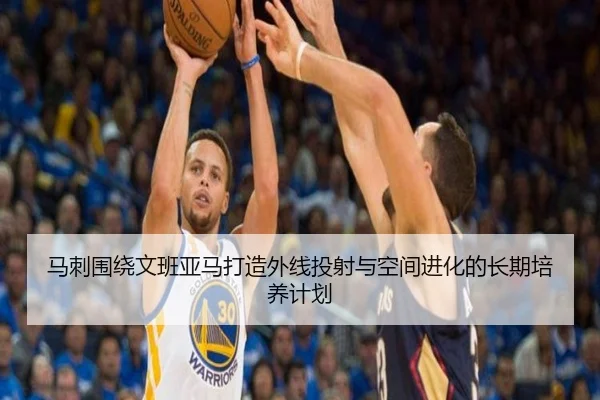 马刺围绕文班亚马打造外线投射与空间进化的长期培养计划