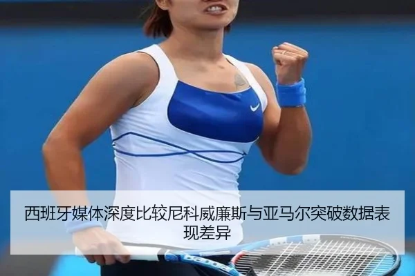 西班牙媒体深度比较尼科威廉斯与亚马尔突破数据表现差异