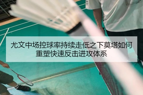 尤文中场控球率持续走低之下莫塔如何重塑快速反击进攻体系